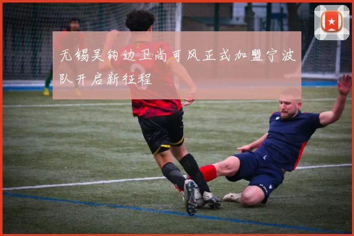 无锡吴钩边卫尚可风正式加盟宁波队开启新征程